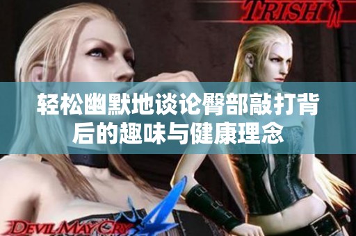 轻松幽默地谈论臀部敲打背后的趣味与健康理念