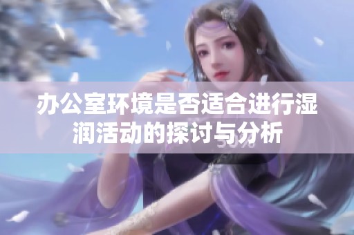 办公室环境是否适合进行湿润活动的探讨与分析