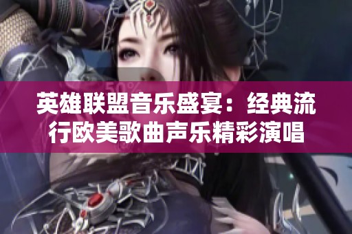 英雄联盟音乐盛宴：经典流行欧美歌曲声乐精彩演唱