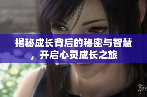 揭秘成长背后的秘密与智慧，开启心灵成长之旅