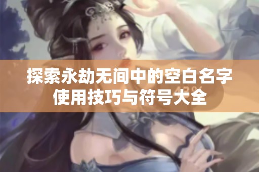 探索永劫无间中的空白名字使用技巧与符号大全