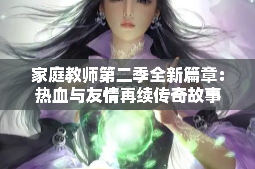 家庭教师第二季全新篇章：热血与友情再续传奇故事