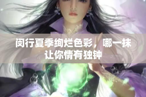 闵行夏季绚烂色彩，哪一抹让你情有独钟