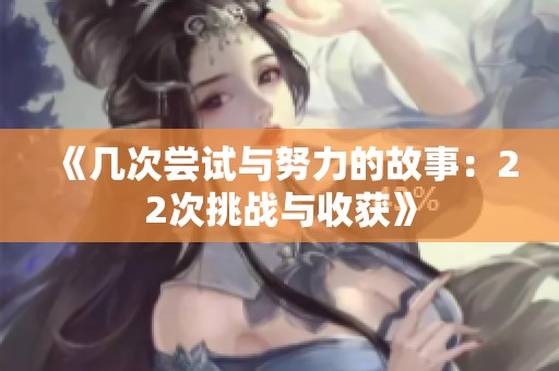 《几次尝试与努力的故事：22次挑战与收获》