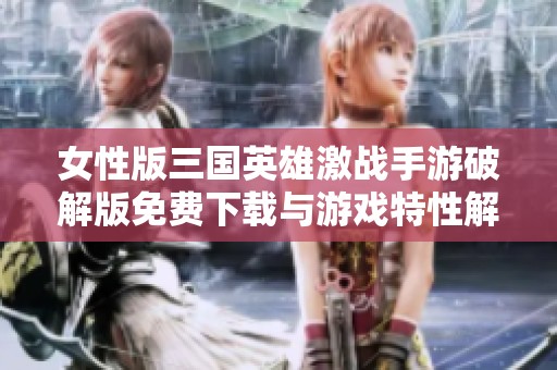 女性版三国英雄激战手游破解版免费下载与游戏特性解析