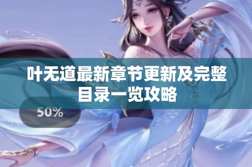 叶无道最新章节更新及完整目录一览攻略