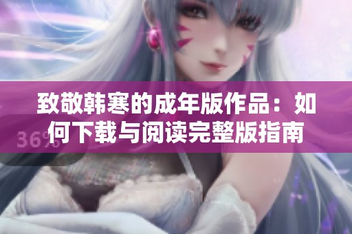 致敬韩寒的成年版作品：如何下载与阅读完整版指南