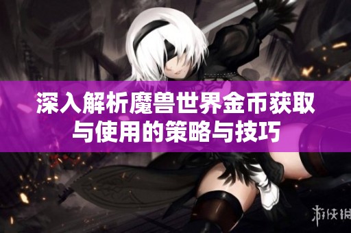 深入解析魔兽世界金币获取与使用的策略与技巧