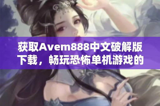 获取Avem888中文破解版下载，畅玩恐怖单机游戏的新体验