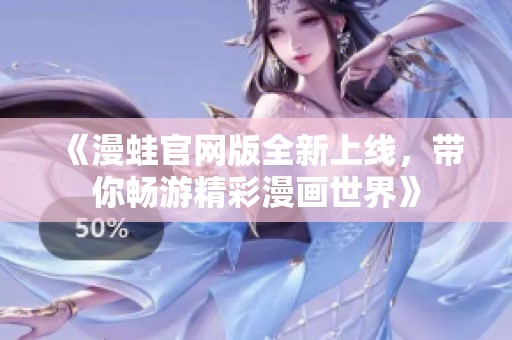 《漫蛙官网版全新上线，带你畅游精彩漫画世界》