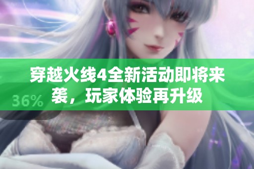 穿越火线4全新活动即将来袭，玩家体验再升级