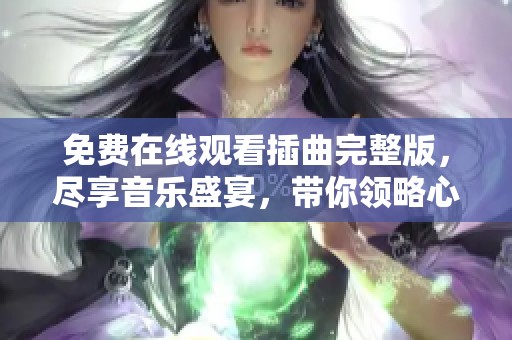 免费在线观看插曲完整版，尽享音乐盛宴，带你领略心灵之声