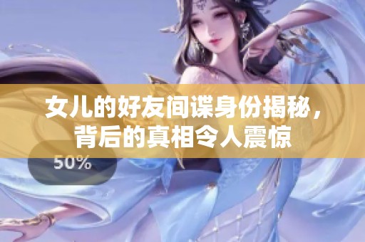 女儿的好友间谍身份揭秘，背后的真相令人震惊