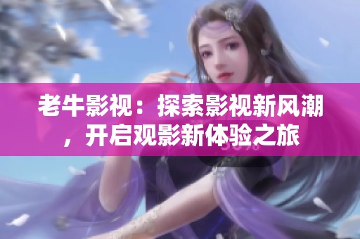 老牛影视：探索影视新风潮，开启观影新体验之旅