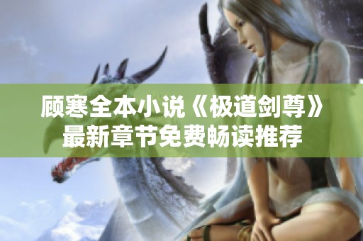 顾寒全本小说《极道剑尊》最新章节免费畅读推荐