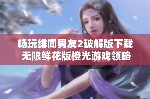 畅玩绯闻男友2破解版下载 无限鲜花版橙光游戏领略游戏魅力