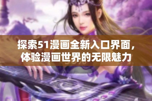 探索51漫画全新入口界面，体验漫画世界的无限魅力