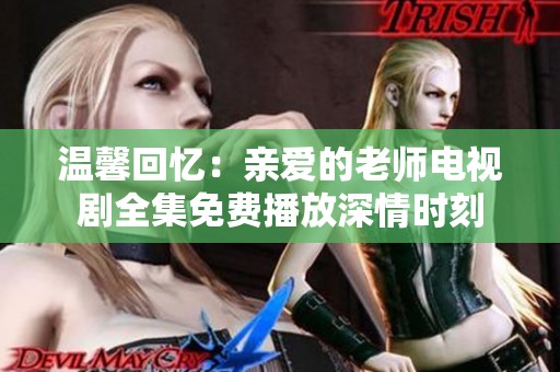 温馨回忆：亲爱的老师电视剧全集免费播放深情时刻