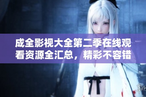 成全影视大全第二季在线观看资源全汇总，精彩不容错过