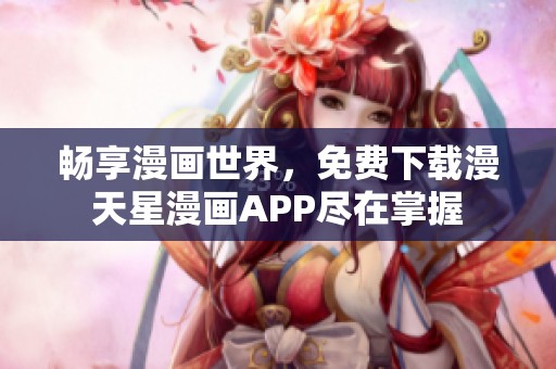 畅享漫画世界，免费下载漫天星漫画APP尽在掌握