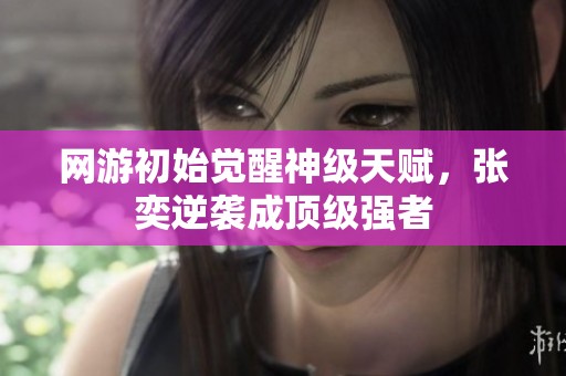 网游初始觉醒神级天赋，张奕逆袭成顶级强者