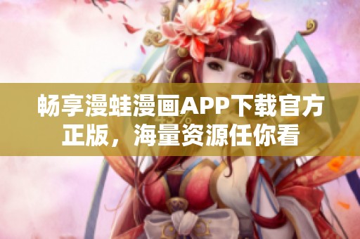 畅享漫蛙漫画APP下载官方正版，海量资源任你看