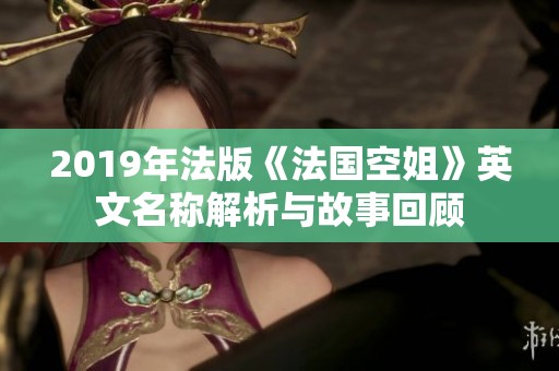 2019年法版《法国空姐》英文名称解析与故事回顾