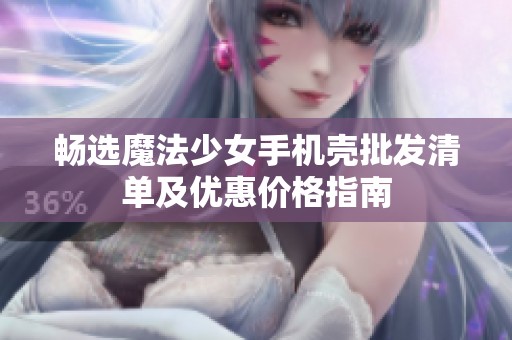 畅选魔法少女手机壳批发清单及优惠价格指南