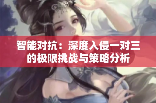 智能对抗：深度入侵一对三的极限挑战与策略分析