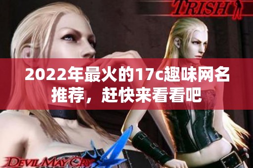2022年最火的17c趣味网名推荐，赶快来看看吧