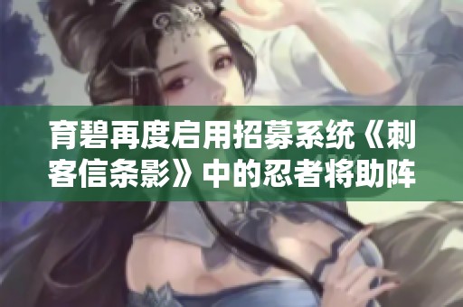 育碧再度启用招募系统《刺客信条影》中的忍者将助阵作战