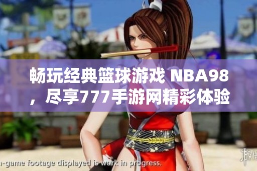 畅玩经典篮球游戏 NBA98，尽享777手游网精彩体验
