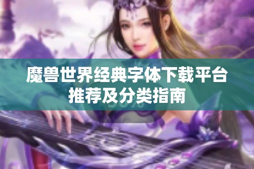 魔兽世界经典字体下载平台推荐及分类指南