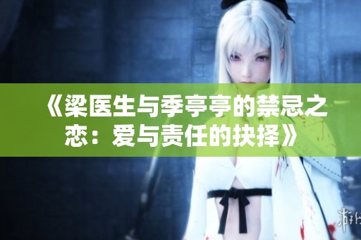 《梁医生与季亭亭的禁忌之恋：爱与责任的抉择》