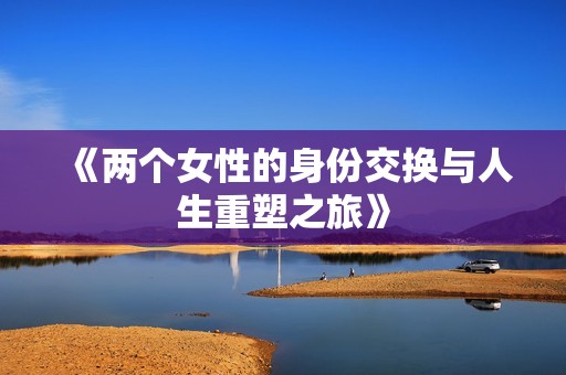 《两个女性的身份交换与人生重塑之旅》