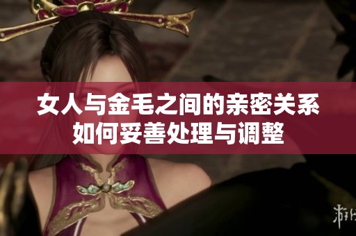 女人与金毛之间的亲密关系如何妥善处理与调整