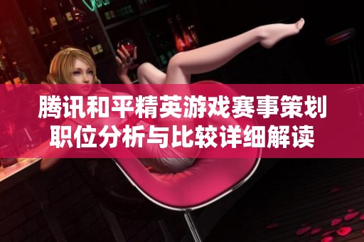 腾讯和平精英游戏赛事策划职位分析与比较详细解读