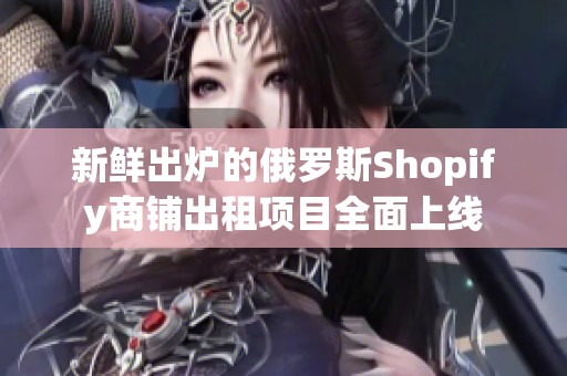 新鲜出炉的俄罗斯Shopify商铺出租项目全面上线