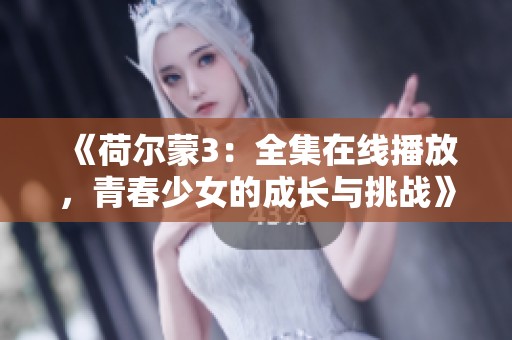 《荷尔蒙3：全集在线播放，青春少女的成长与挑战》