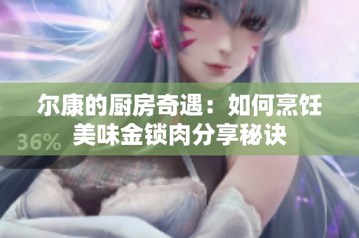 尔康的厨房奇遇：如何烹饪美味金锁肉分享秘诀