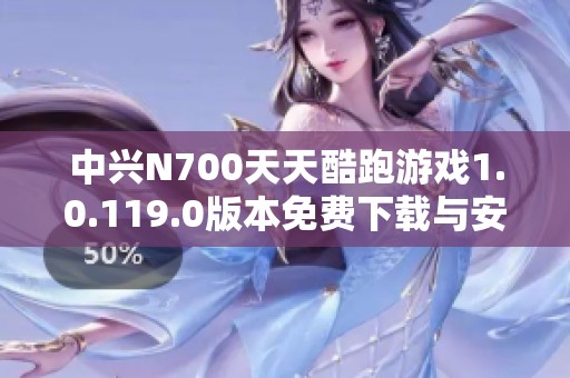 中兴N700天天酷跑游戏1.0.119.0版本免费下载与安装指南