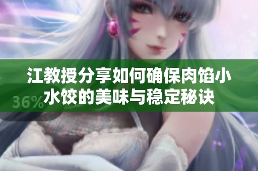 江教授分享如何确保肉馅小水饺的美味与稳定秘诀