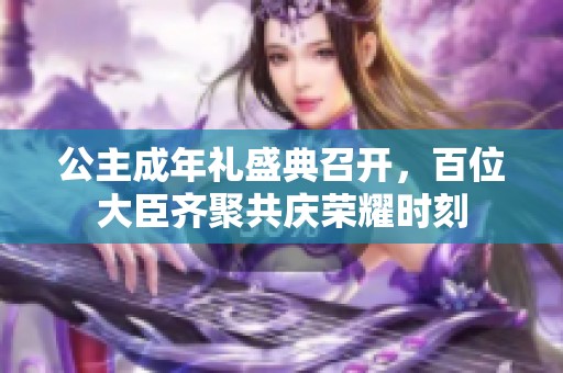 公主成年礼盛典召开，百位大臣齐聚共庆荣耀时刻