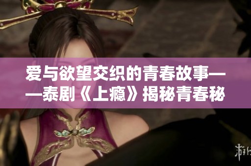 爱与欲望交织的青春故事——泰剧《上瘾》揭秘青春秘密