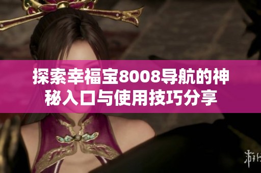 探索幸福宝8008导航的神秘入口与使用技巧分享