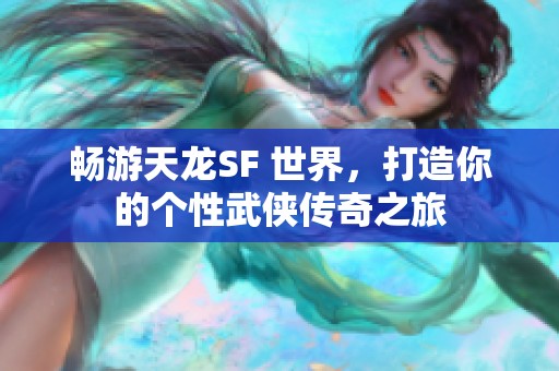 畅游天龙SF 世界，打造你的个性武侠传奇之旅