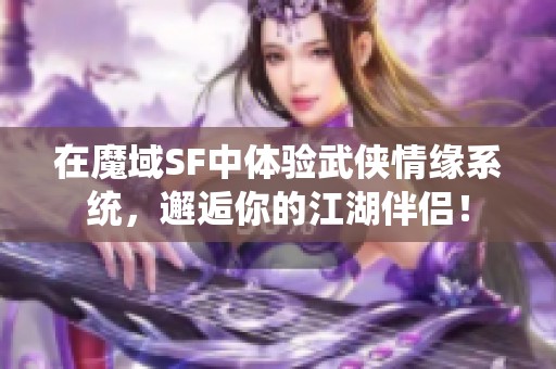 在魔域SF中体验武侠情缘系统，邂逅你的江湖伴侣！