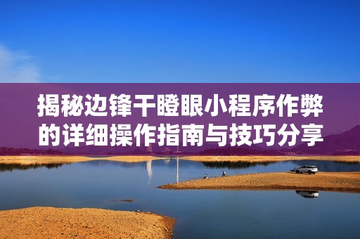 揭秘边锋干瞪眼小程序作弊的详细操作指南与技巧分享