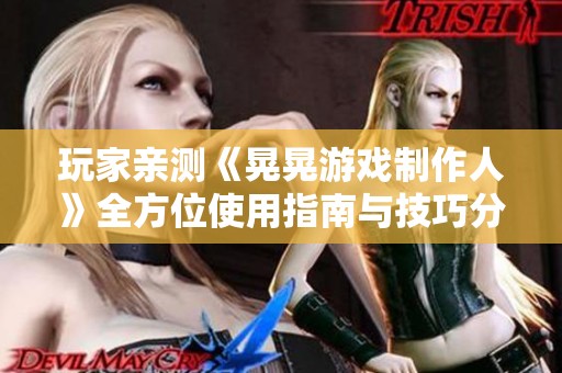 玩家亲测《晃晃游戏制作人》全方位使用指南与技巧分析