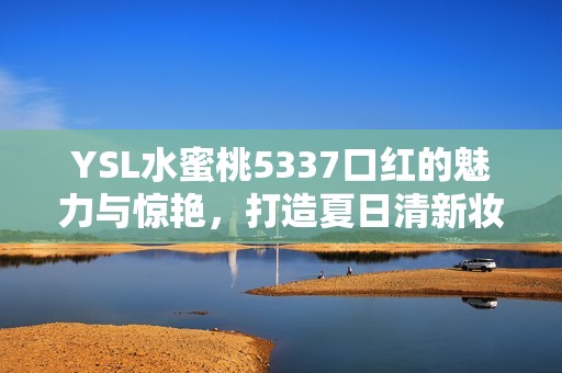 YSL水蜜桃5337口红的魅力与惊艳，打造夏日清新妆容